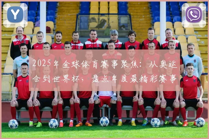 2025年全球体育赛事聚焦：从奥运会到世界杯，盘点年度最精彩赛事盛况