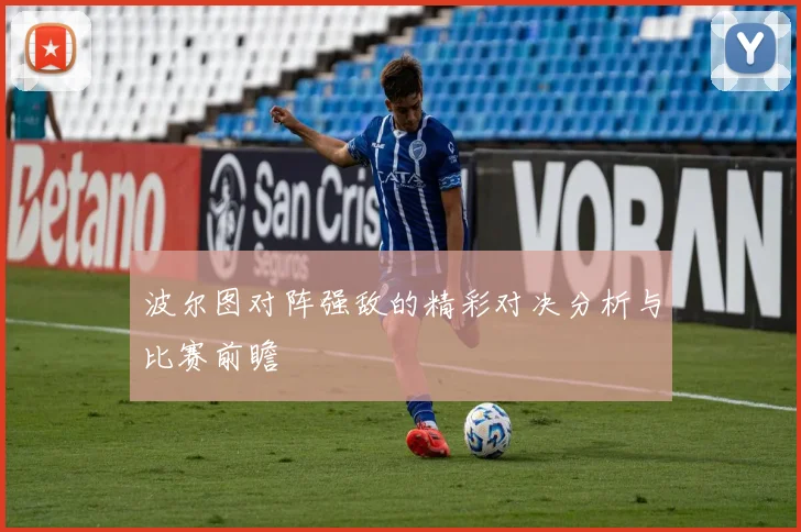 波尔图对阵强敌的精彩对决分析与比赛前瞻