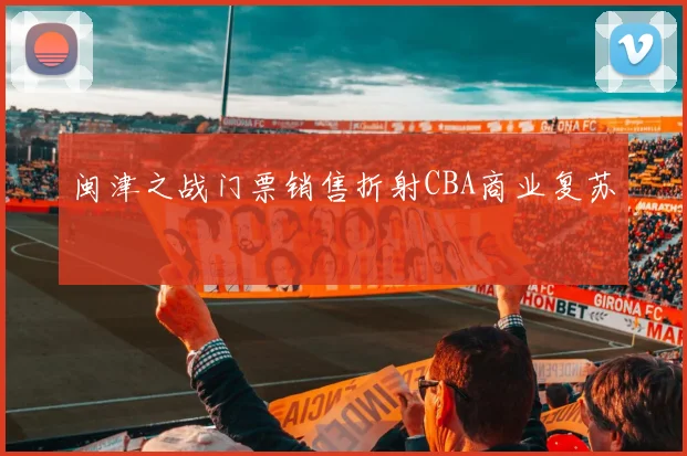 闽津之战门票销售折射CBA商业复苏