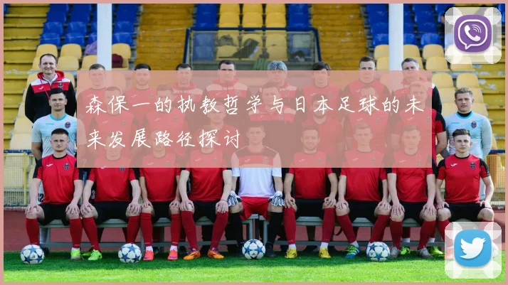 森保一的执教哲学与日本足球的未来发展路径探讨