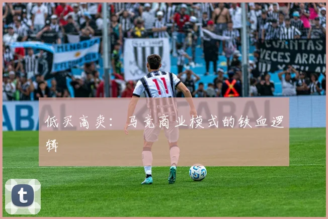 低买高卖：马竞商业模式的铁血逻辑