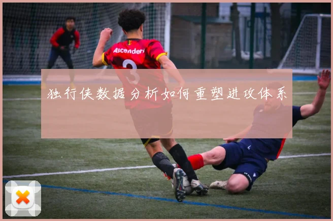 独行侠数据分析如何重塑进攻体系