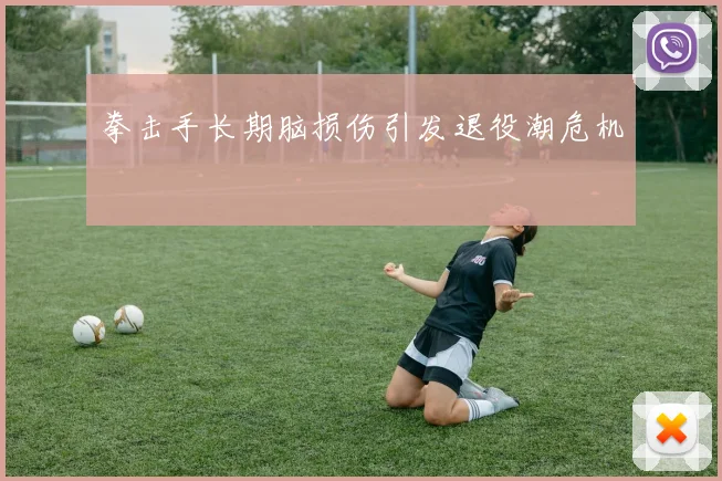 拳击手长期脑损伤引发退役潮危机