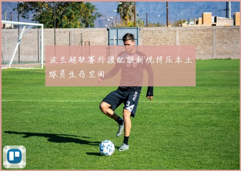 波兰超联赛外援配额新规挤压本土球员生存空间