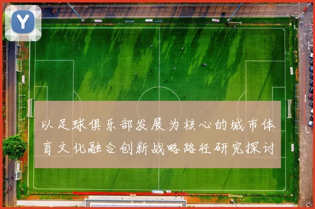 以足球俱乐部发展为核心的城市体育文化融合创新战略路径研究探讨