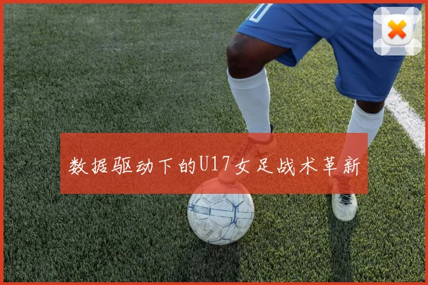 数据驱动下的U17女足战术革新