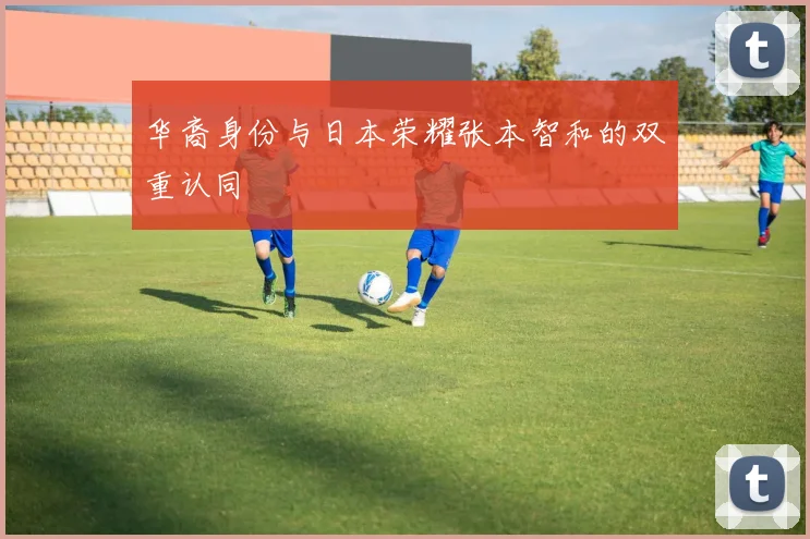 华裔身份与日本荣耀张本智和的双重认同