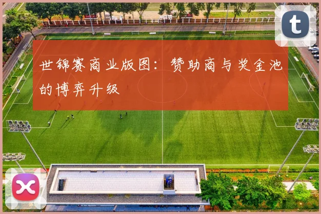 世锦赛商业版图：赞助商与奖金池的博弈升级
