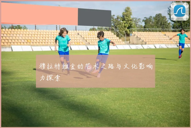 穆拉特雅金的艺术之路与文化影响力探索