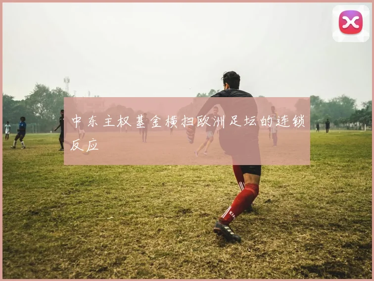 中东主权基金横扫欧洲足坛的连锁反应